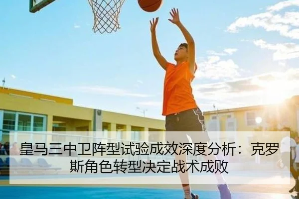 皇马三中卫阵型试验成效深度分析：克罗斯角色转型决定战术成败