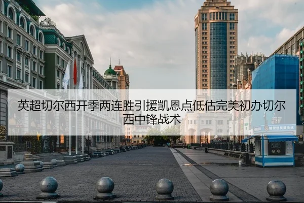 英超切尔西开季两连胜引援凯恩点低估完美初办切尔西中锋战术